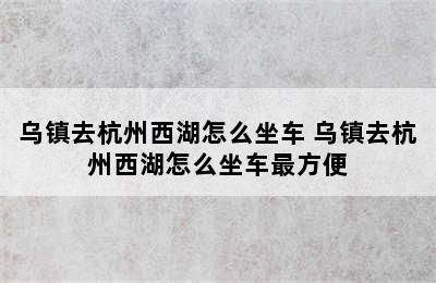 乌镇去杭州西湖怎么坐车 乌镇去杭州西湖怎么坐车最方便